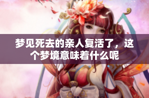 梦见死去的亲人复活了，这个梦境意味着什么呢