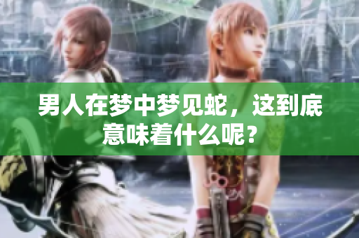 男人在梦中梦见蛇，这到底意味着什么呢？