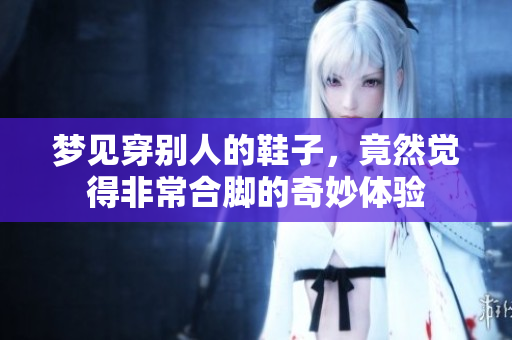 梦见穿别人的鞋子，竟然觉得非常合脚的奇妙体验