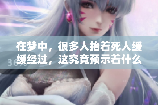 在梦中，很多人抬着死人缓缓经过，这究竟预示着什么呢