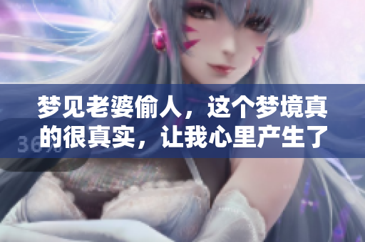 梦见老婆偷人，这个梦境真的很真实，让我心里产生了疑问。