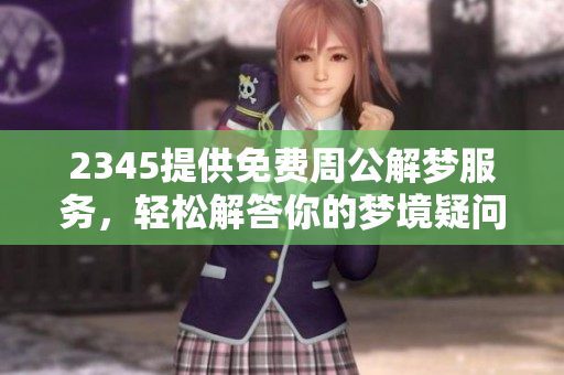 2345提供免费周公解梦服务，轻松解答你的梦境疑问
