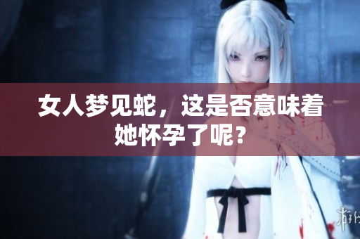 女人梦见蛇，这是否意味着她怀孕了呢？