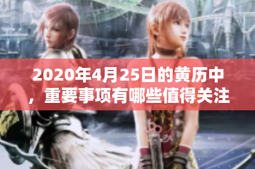 2020年4月25日的黄历中，重要事项有哪些值得关注呢