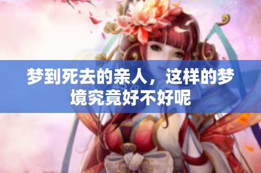 梦到死去的亲人，这样的梦境究竟好不好呢