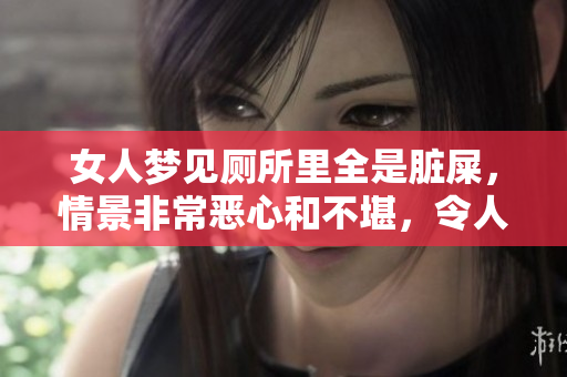 女人梦见厕所里全是脏屎，情景非常恶心和不堪，令人感到不适
