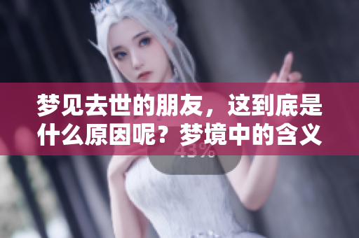 梦见去世的朋友，这到底是什么原因呢？梦境中的含义值得深入探讨。