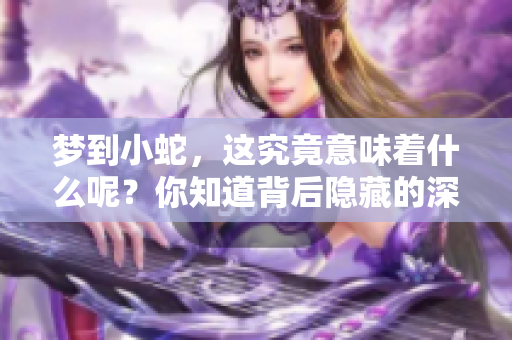 梦到小蛇，这究竟意味着什么呢？你知道背后隐藏的深意吗？