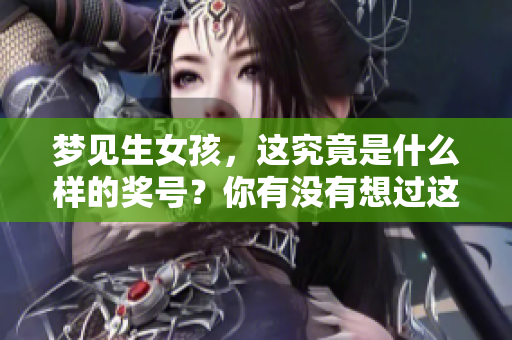 梦见生女孩，这究竟是什么样的奖号？你有没有想过这个问题呢？