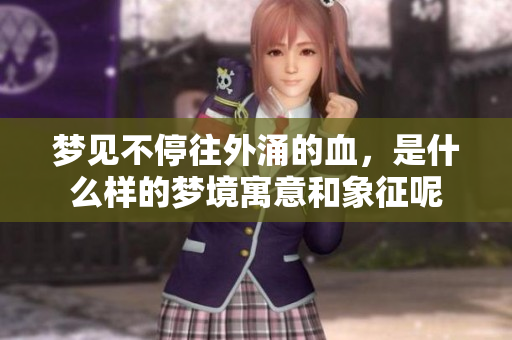 梦见不停往外涌的血，是什么样的梦境寓意和象征呢