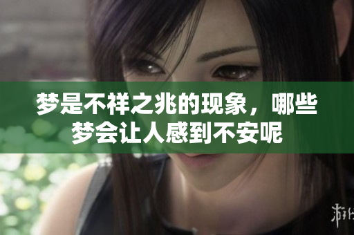 梦是不祥之兆的现象，哪些梦会让人感到不安呢