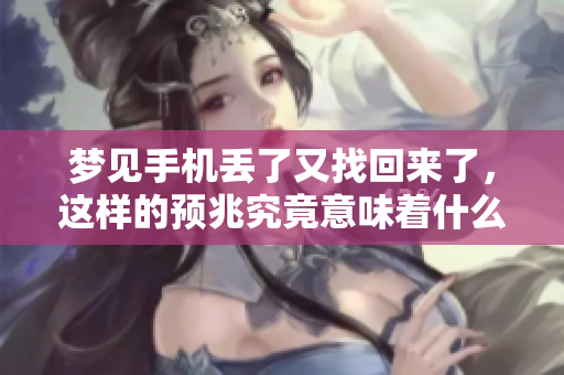 梦见手机丢了又找回来了，这样的预兆究竟意味着什么呢