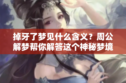 掉牙了梦见什么含义？周公解梦帮你解答这个神秘梦境