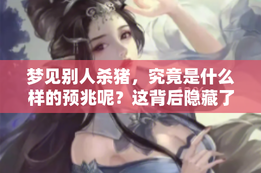 梦见别人杀猪，究竟是什么样的预兆呢？这背后隐藏了哪些深意？