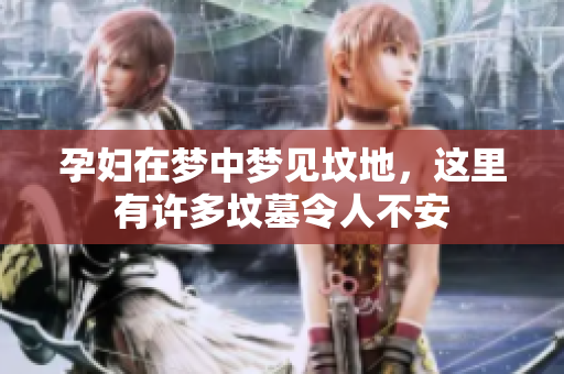 孕妇在梦中梦见坟地，这里有许多坟墓令人不安