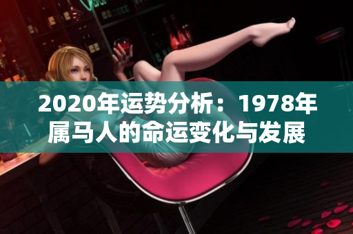 2020年运势分析：1978年属马人的命运变化与发展