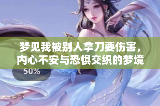 梦见我被别人拿刀要伤害，内心不安与恐惧交织的梦境解析