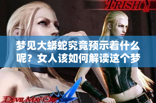 梦见大蟒蛇究竟预示着什么呢？女人该如何解读这个梦境中的预兆呢