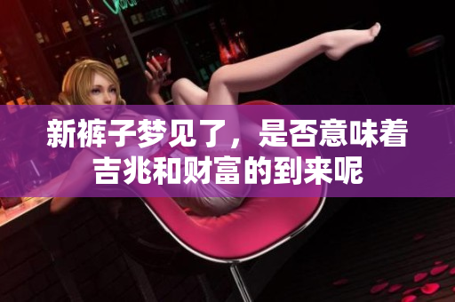 新裤子梦见了，是否意味着吉兆和财富的到来呢