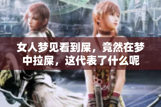 女人梦见看到屎，竟然在梦中拉屎，这代表了什么呢