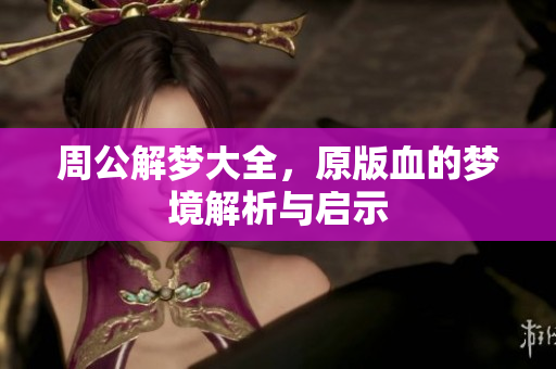 周公解梦大全，原版血的梦境解析与启示
