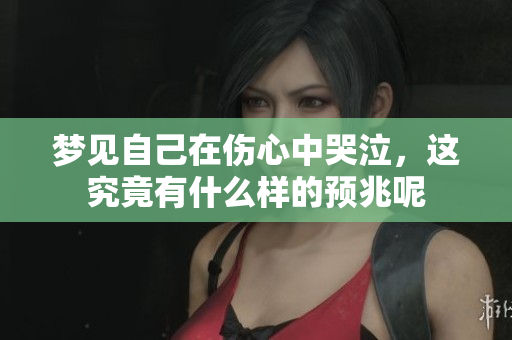 梦见自己在伤心中哭泣，这究竟有什么样的预兆呢