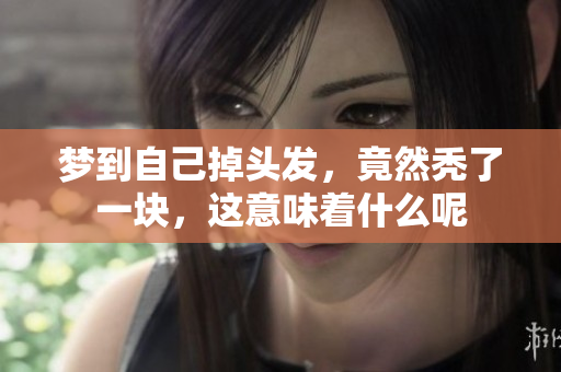 梦到自己掉头发，竟然秃了一块，这意味着什么呢
