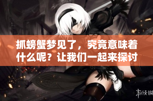 抓螃蟹梦见了，究竟意味着什么呢？让我们一起来探讨一下。