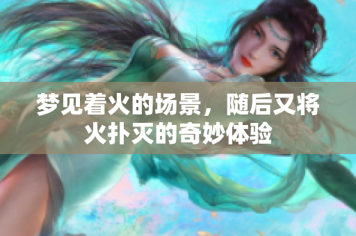 梦见着火的场景，随后又将火扑灭的奇妙体验