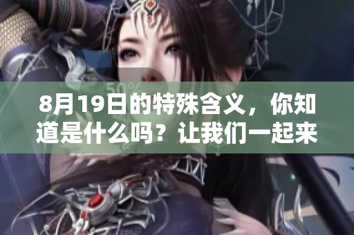 8月19日的特殊含义，你知道是什么吗？让我们一起来探索一下吧！