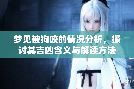 梦见被狗咬的情况分析，探讨其吉凶含义与解读方法