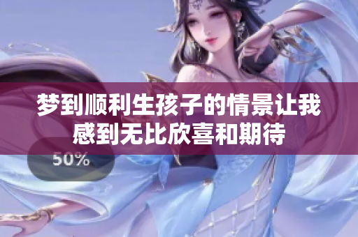 梦到顺利生孩子的情景让我感到无比欣喜和期待
