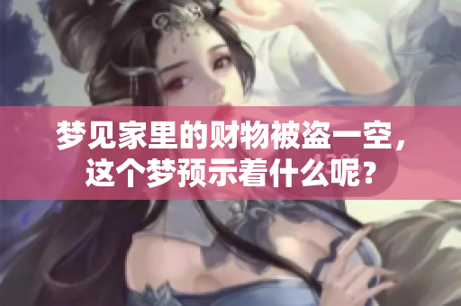 梦见家里的财物被盗一空，这个梦预示着什么呢？