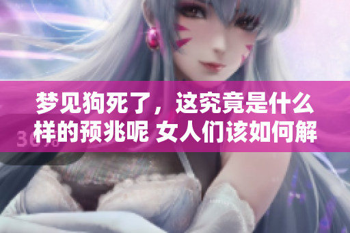 梦见狗死了，这究竟是什么样的预兆呢 女人们该如何解读呢