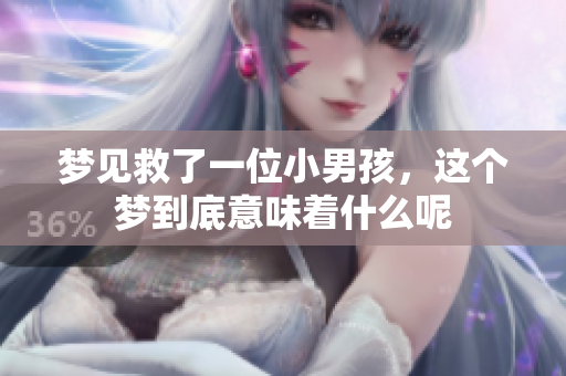 梦见救了一位小男孩，这个梦到底意味着什么呢