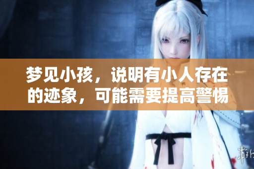 梦见小孩，说明有小人存在的迹象，可能需要提高警惕