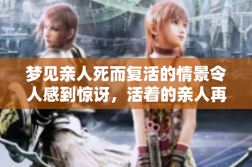 梦见亲人死而复活的情景令人感到惊讶，活着的亲人再度相见的梦境探讨