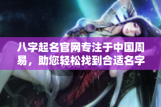 八字起名官网专注于中国周易，助您轻松找到合适名字方法