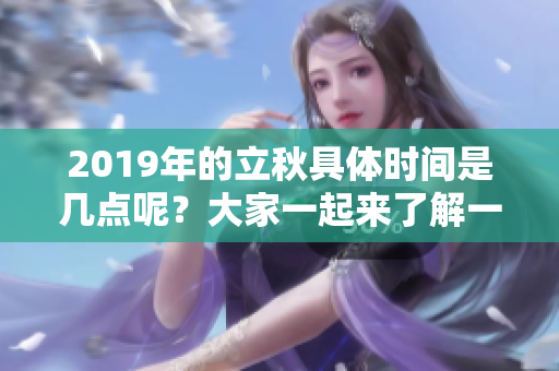 2019年的立秋具体时间是几点呢？大家一起来了解一下吧！