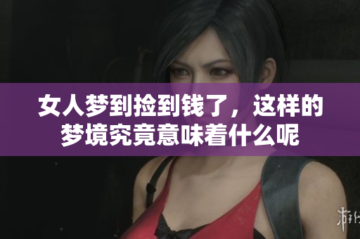 女人梦到捡到钱了，这样的梦境究竟意味着什么呢