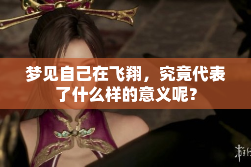 梦见自己在飞翔，究竟代表了什么样的意义呢？