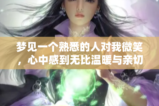 梦见一个熟悉的人对我微笑，心中感到无比温暖与亲切