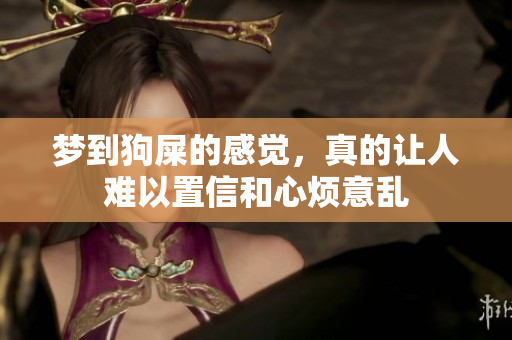 梦到狗屎的感觉，真的让人难以置信和心烦意乱