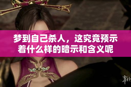 梦到自己杀人，这究竟预示着什么样的暗示和含义呢