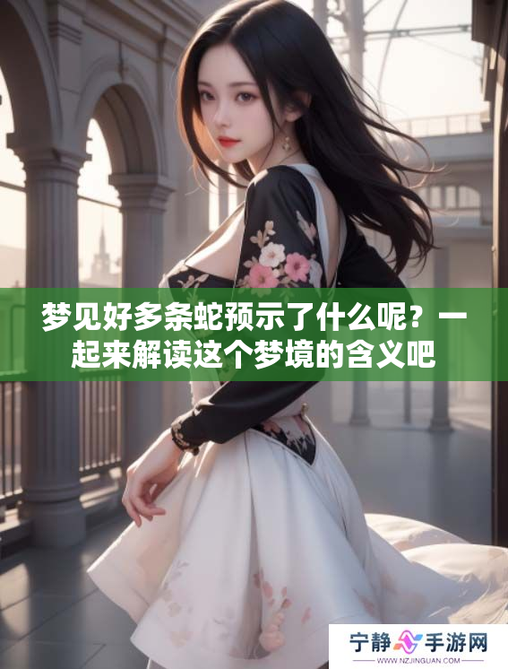梦见好多条蛇预示了什么呢？一起来解读这个梦境的含义吧