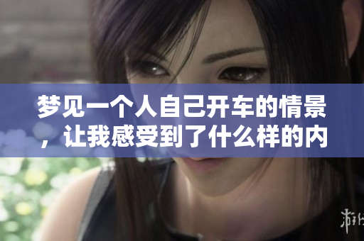 梦见一个人自己开车的情景，让我感受到了什么样的内心世界呢