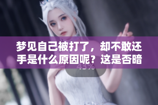 梦见自己被打了，却不敢还手是什么原因呢？这是否暗示着内心的恐惧呢？