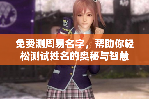 免费测周易名字，帮助你轻松测试姓名的奥秘与智慧