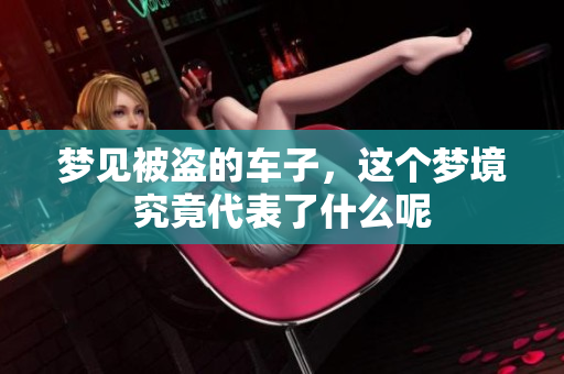 梦见被盗的车子，这个梦境究竟代表了什么呢