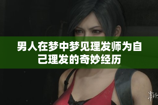 男人在梦中梦见理发师为自己理发的奇妙经历